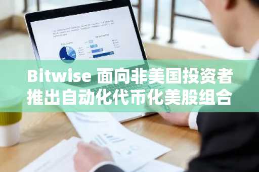 Bitwise 面向非美国投资者推出自动化代币化美股组合