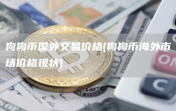 狗狗币国外交易价格 - 狗狗币海外市场价格现状