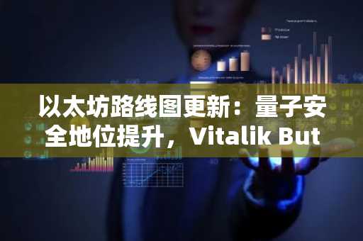 以太坊路线图更新：量子安全地位提升，Vitalik Buterin优先考虑隐私与简洁