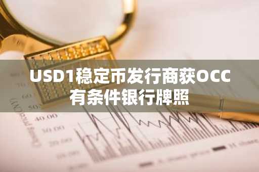 USD1稳定币发行商获OCC有条件银行牌照