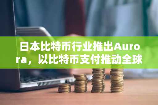 日本比特币行业推出Aurora,以比特币支付推动全球动漫销售