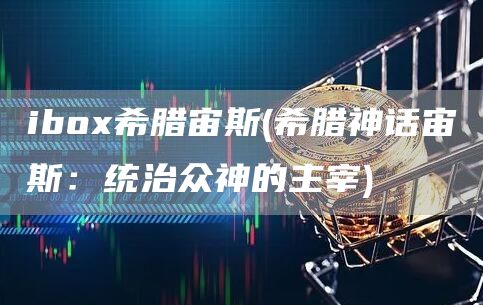 ibo希腊宙斯 - 希腊神话宙斯:统治众神的主宰