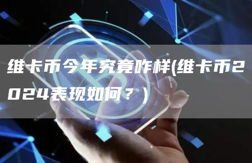 维卡币今年究竟咋样 - 维卡币2024表现如何?