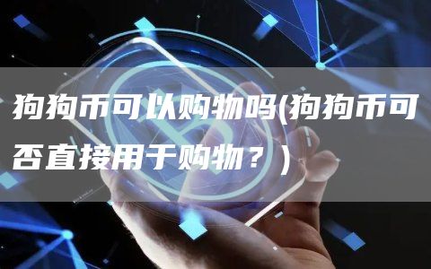 狗狗币可以购物吗 - 狗狗币可否直接用于购物?