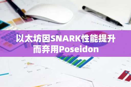 以太坊因SNARK性能提升而弃用Poseidon