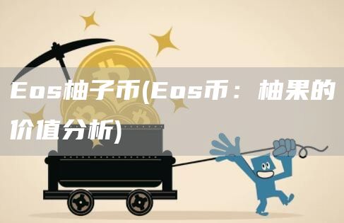 Eos柚子币 - Eos币:柚果的价值分析