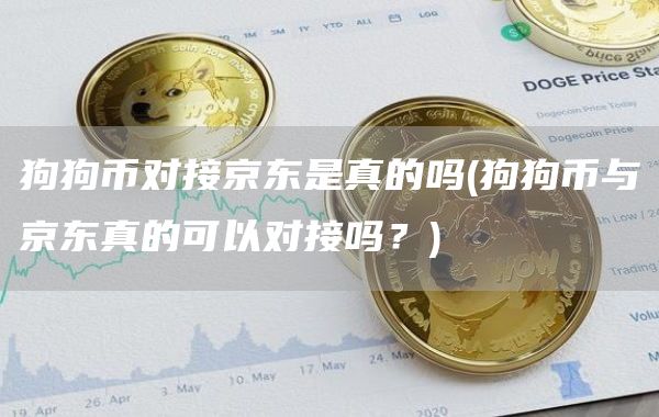 狗狗币对接京东是真的吗 - 狗狗币与京东真的可以对接吗?