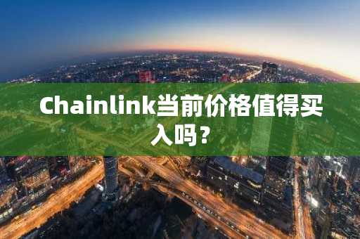 Chainlink当前价格值得买入吗?