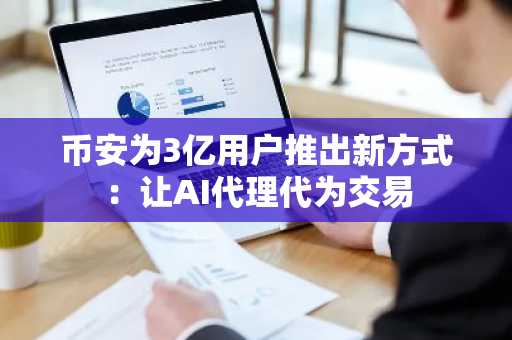 币安为3亿用户推出新方式：让AI代理代为交易