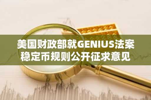 美国财政部就GENIUS法案稳定币规则公开征求意见