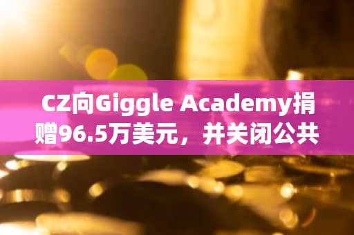 CZ向Giggle Academy捐赠96.5万美元,并关闭公共钱包