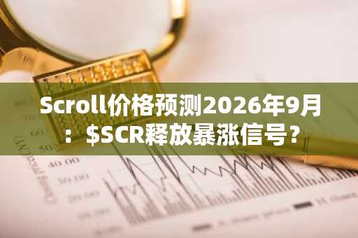 Scroll价格预测2026年9月：$SCR释放暴涨信号？