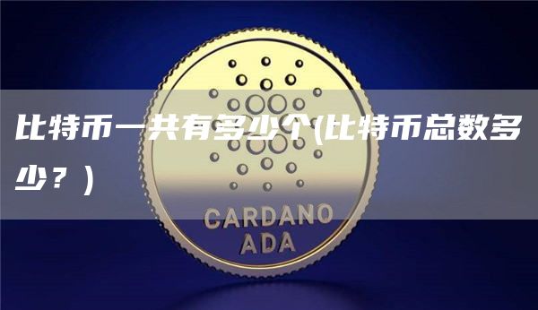 比特币一共有多少个 - 比特币总数多少?