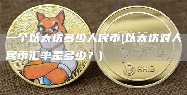 一个以太坊多少人民币 - 以太坊对人民币汇率是多少?