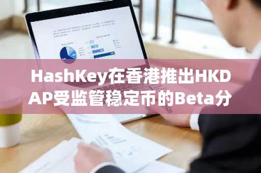 HashKey在香港推出HKDAP受监管稳定币的Beta分发