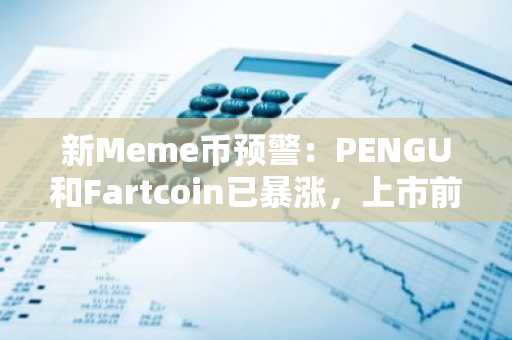 新Meme币预警：PENGU和Fartcoin已暴涨，上市前速抢IceBull