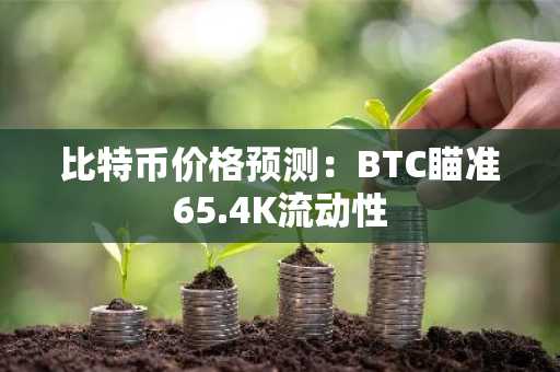 比特币价格预测：BTC瞄准65.4K流动性