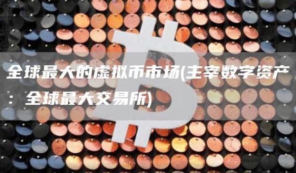 全球最大的虚拟币市场 - 主宰数字资产:全球最大交易所