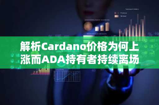 解析Cardano价格为何上涨而ADA持有者持续离场