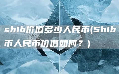 shib价值多少人民币 - Shib币人民币价值如何?