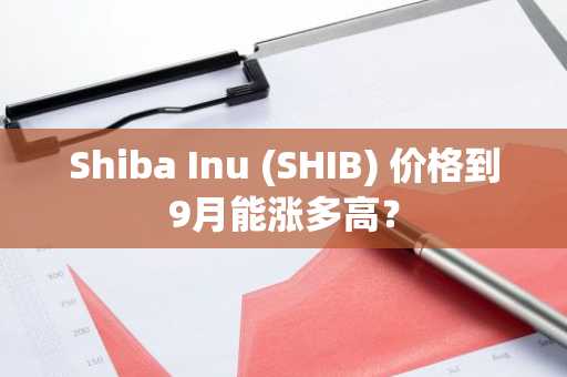Shiba Inu (SHIB) 价格到9月能涨多高？