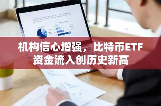 机构信心增强，比特币ETF资金流入创历史新高