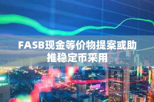 FASB现金等价物提案或助推稳定币采用