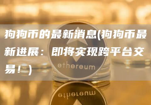 狗狗币的最新消息 - 狗狗币最新进展:即将实现跨平台交易!