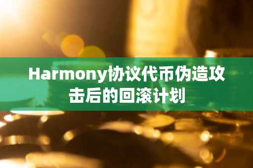 Harmony协议代币伪造攻击后的回滚计划