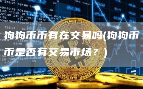 狗狗币币有在交易吗 - 狗狗币币是否有交易市场?