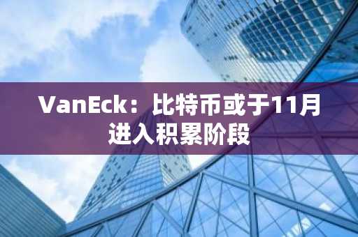 VanEck:比特币或于11月进入积累阶段