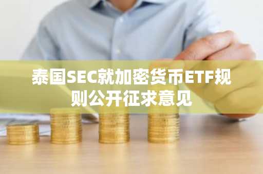 泰国SEC就加密货币ETF规则公开征求意见