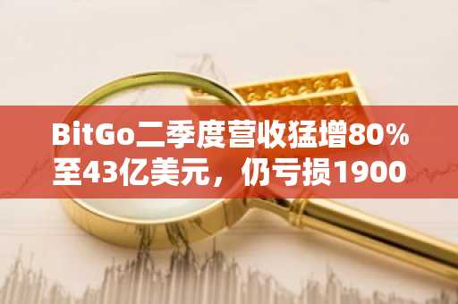 BitGo二季度营收猛增80%至43亿美元，仍亏损1900万美元