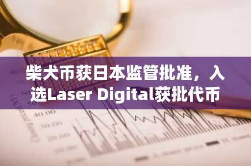 柴犬币获日本监管批准,入选Laser Digital获批代币名单