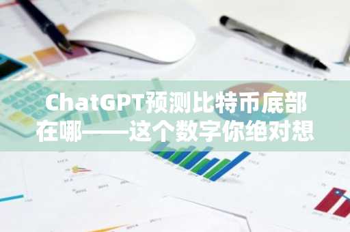 ChatGPT预测比特币底部在哪——这个数字你绝对想不到