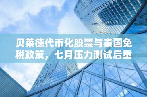 贝莱德代币化股票与泰国免税政策,七月压力测试后重塑加密货币机构格局