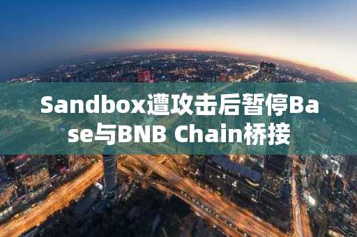 Sandbox遭攻击后暂停Base与BNB Chain桥接