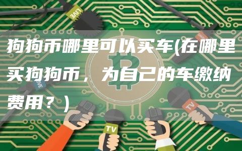狗狗币哪里可以买车 - 在哪里买狗狗币,为自己的车缴纳费用?