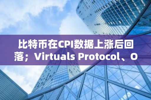 比特币在CPI数据上涨后回落;Virtuals Protocol、OKB领涨