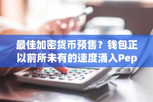 最佳加密货币预售?钱包正以前所未有的速度涌入Pepeto,远超本轮周期任何代币