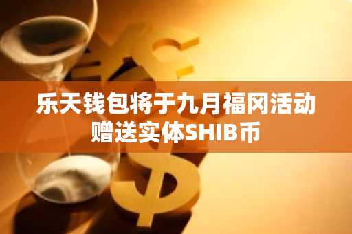 乐天钱包将于九月福冈活动赠送实体SHIB币