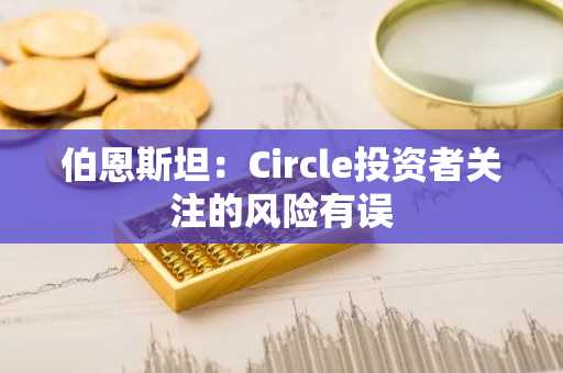 伯恩斯坦：Circle投资者关注的风险有误