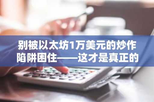 别被以太坊1万美元的炒作陷阱困住——这才是真正的布局