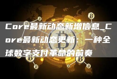 Core最新动态新增信息_Core最新动态更新:一种全球数字支付革命的前奏