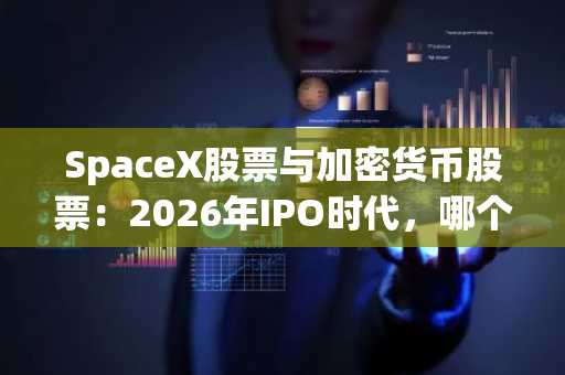 SpaceX股票与加密货币股票:2026年IPO时代,哪个押注真正值得?