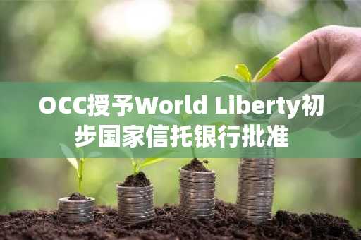 OCC授予World Liberty初步国家信托银行批准