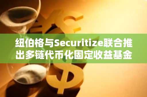 纽伯格与Securitize联合推出多链代币化固定收益基金