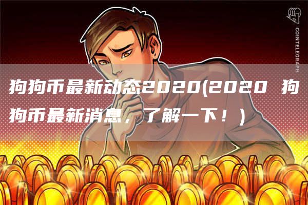 狗狗币最新动态2020 - 2020 狗狗币最新消息,了解一下!