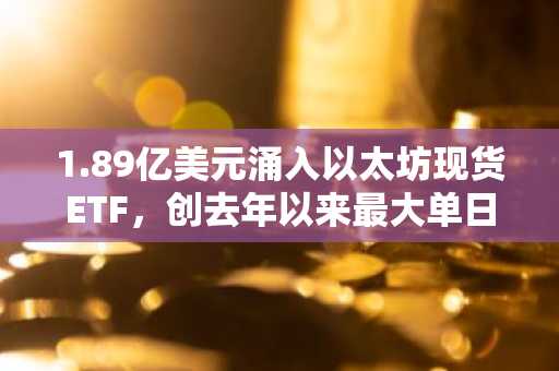 1.89亿美元涌入以太坊现货ETF，创去年以来最大单日净流入