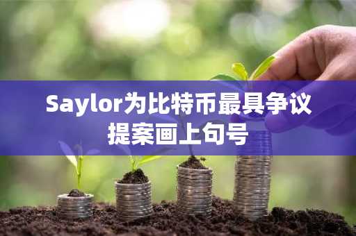 Saylor为比特币最具争议提案画上句号